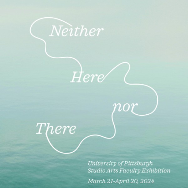 Neither Here nor There: University of Pittsburgh Faculty Exhibition