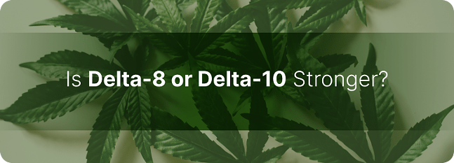 Delta 10 vs Delta 8: What’s the Difference?