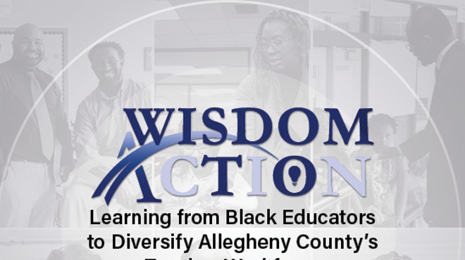 Wisdom to Action: Learning from Black Educators to Diversify Allegheny County’s Teacher Workforce